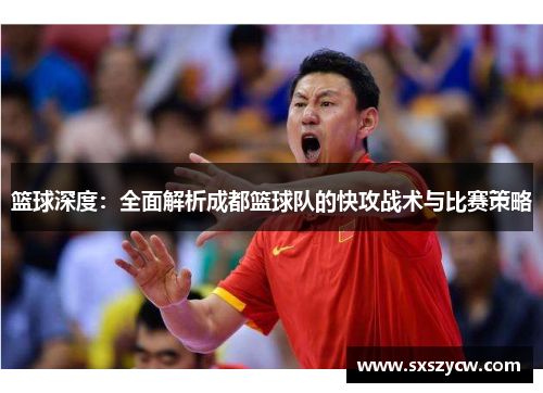 篮球深度：全面解析成都篮球队的快攻战术与比赛策略