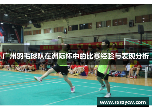 广州羽毛球队在洲际杯中的比赛经验与表现分析