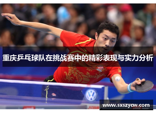重庆乒乓球队在挑战赛中的精彩表现与实力分析