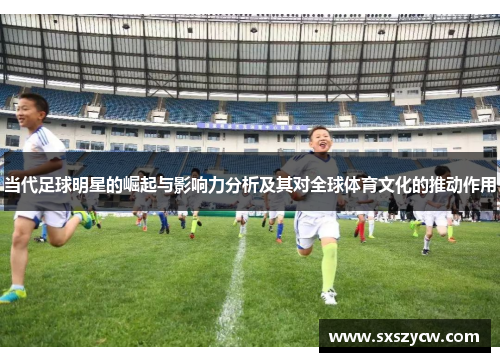 当代足球明星的崛起与影响力分析及其对全球体育文化的推动作用