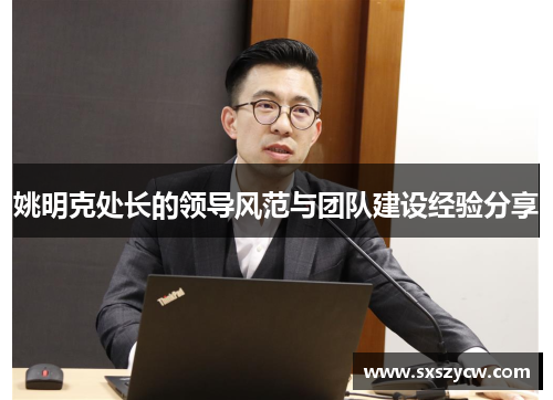 姚明克处长的领导风范与团队建设经验分享